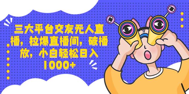 三大平台交友无人直播，拉爆直播间，破播放，小白轻松日入1000+六月网创-网创项目资源站-副业项目-创业项目-搞钱项目六月网创