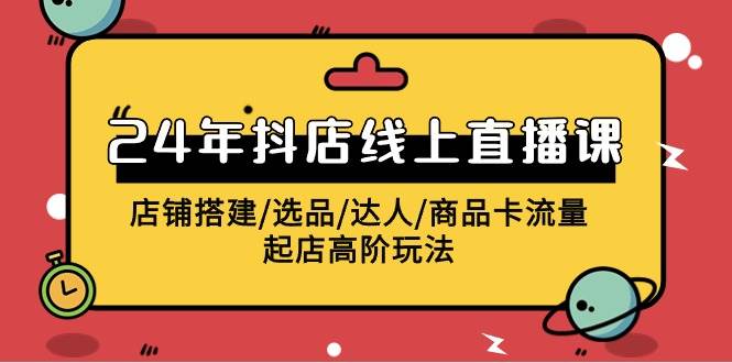 2024年抖店线上直播课,店铺搭建/选品/达人/商品卡流量/起店高阶玩法六月网创-网创项目资源站-副业项目-创业项目-搞钱项目六月网创