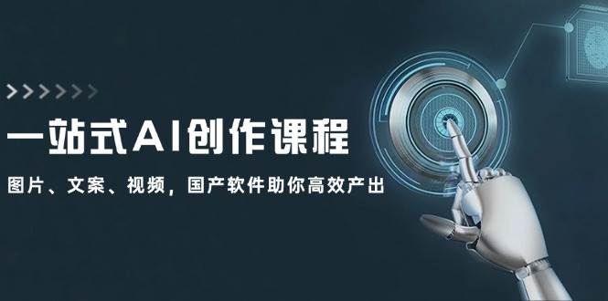 一站式AI创作课程:图片、文案、视频,国产软件助你高效产出六月网创-网创项目资源站-副业项目-创业项目-搞钱项目六月网创