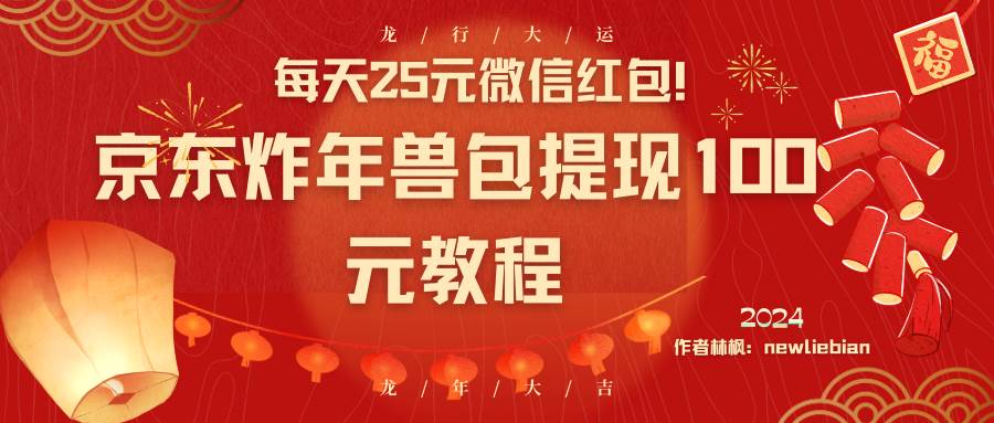 每天25元微信红包!京东炸年兽包提现100元教程六月网创-网创项目资源站-副业项目-创业项目-搞钱项目六月网创