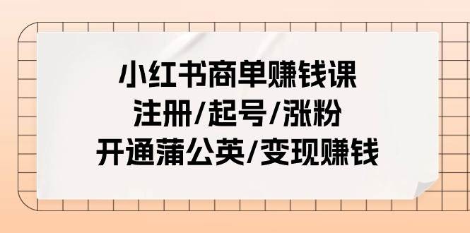 小红书商单赚钱课:注册/起号/涨粉/开通蒲公英/变现赚钱(25节课)六月网创-网创项目资源站-副业项目-创业项目-搞钱项目六月网创