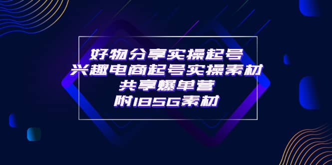 某收费培训·好物分享实操起号 兴趣电商起号实操素材共享爆单营（185G素材)六月网创-网创项目资源站-副业项目-创业项目-搞钱项目六月网创