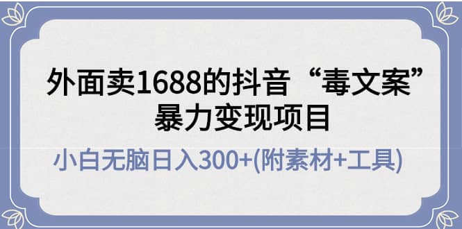 外面卖1688抖音“毒文案”项目六月网创-网创项目资源站-副业项目-创业项目-搞钱项目六月网创