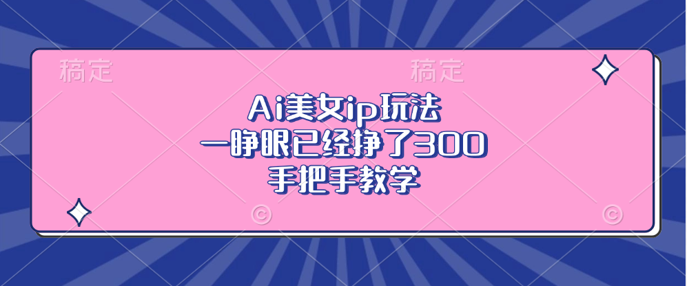 Ai美女ip玩法，一睁眼已经挣了300，手把手教学！六月网创-网创项目资源站-副业项目-创业项目-搞钱项目六月网创
