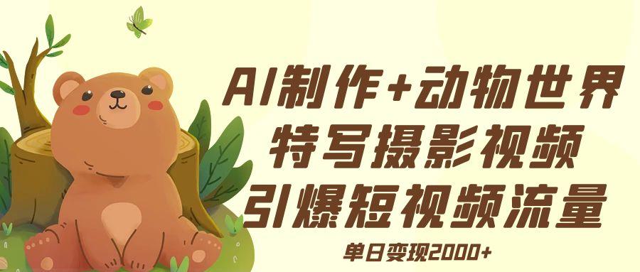 AI制作动物世界特写摄影视频+引爆短视频流量+单日变现2000+六月网创-网创项目资源站-副业项目-创业项目-搞钱项目六月网创
