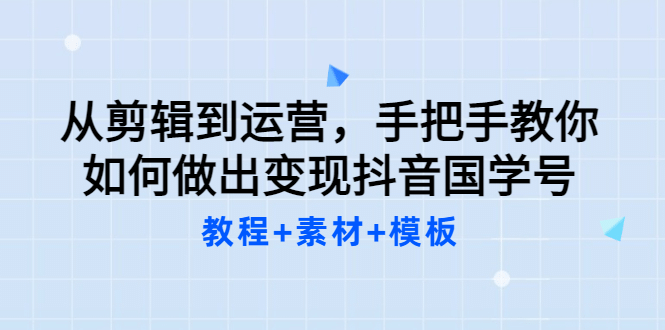 从剪辑到运营,手把手教你如何做出变现抖音国学号(教程+素材+模板六月网创-网创项目资源站-副业项目-创业项目-搞钱项目六月网创