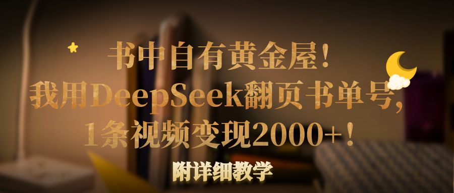 书中自有黄金屋!我用DeepSeek翻页书单号,1条视频变现2000+!附详细教学六月网创-网创项目资源站-副业项目-创业项目-搞钱项目六月网创