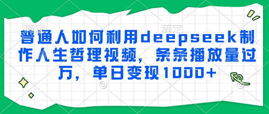 普通人如何利用deepseek制作人生哲理视频,条条播放量过万,单日变现1000+六月网创-网创项目资源站-副业项目-创业项目-搞钱项目六月网创