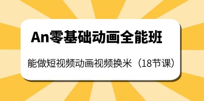An零基础动画全能班：能做短视频动画视频换米（18节课）六月网创-网创项目资源站-副业项目-创业项目-搞钱项目六月网创