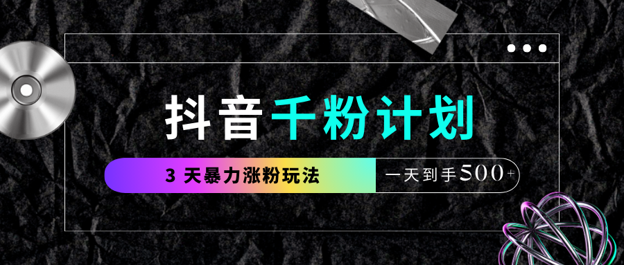 抖音千粉计划,最新玩法三天暴力涨千粉,一天到手500元+六月网创-网创项目资源站-副业项目-创业项目-搞钱项目六月网创