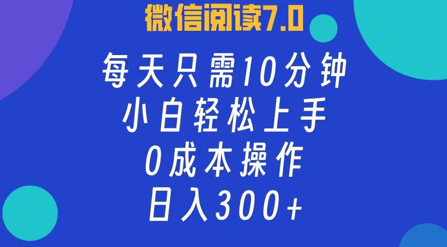 微信阅读7.0，每日10分钟，日收入300+，0成本小白轻松上手六月网创-网创项目资源站-副业项目-创业项目-搞钱项目六月网创
