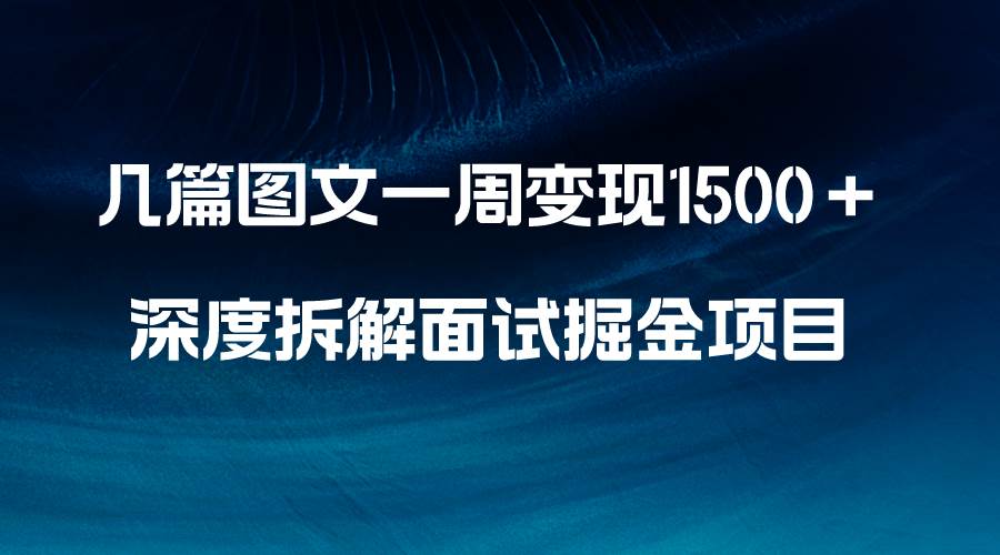 几篇图文一周变现1500＋，深度拆解面试掘金项目，小白轻松上手六月网创-网创项目资源站-副业项目-创业项目-搞钱项目六月网创