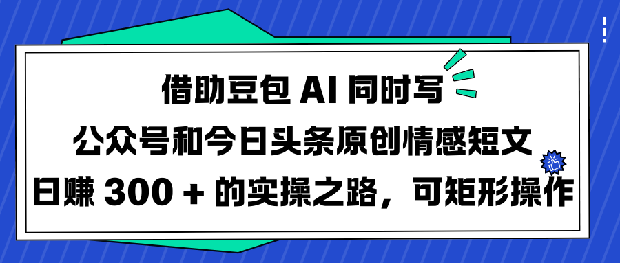 借助豆包 AI 同时写公众号和今日头条原创情感短文日赚 300 + 的实操之路,可矩形操作六月网创-网创项目资源站-副业项目-创业项目-搞钱项目六月网创