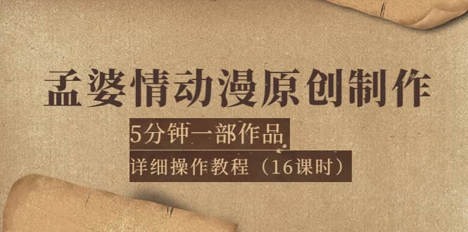 孟婆情动漫原创制作：5分钟一部成品，详细操作教程（16课时）六月网创-网创项目资源站-副业项目-创业项目-搞钱项目六月网创