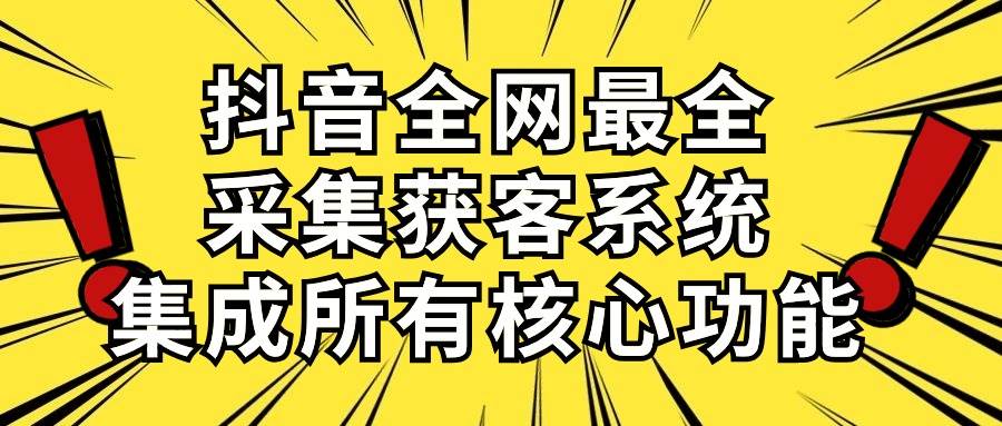 抖音全网最全采集获客系统，集成所有核心功能，日引500+六月网创-网创项目资源站-副业项目-创业项目-搞钱项目六月网创