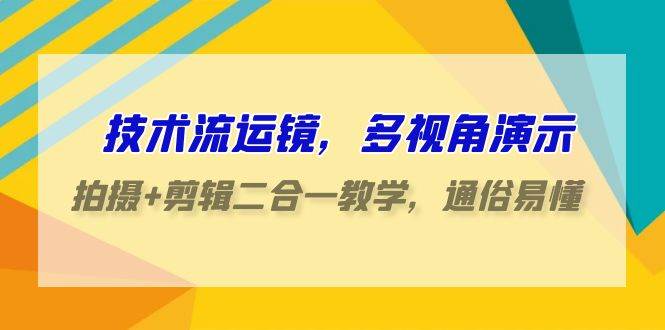 技术流-运镜,多视角演示,拍摄+剪辑二合一教学,通俗易懂(70节课)六月网创-网创项目资源站-副业项目-创业项目-搞钱项目六月网创