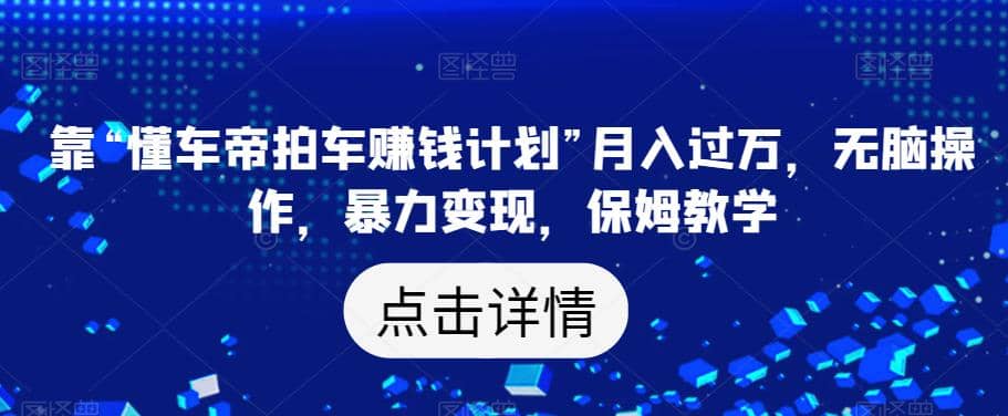 靠“懂车帝拍车赚钱计划”月入过万,无脑操作,暴力变现,保姆教学【揭秘】六月网创-网创项目资源站-副业项目-创业项目-搞钱项目六月网创