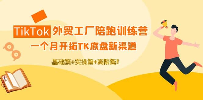 TikTok外贸工厂陪跑训练营:一个月开拓TK底盘新渠道 基础+实操+高阶篇六月网创-网创项目资源站-副业项目-创业项目-搞钱项目六月网创