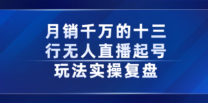 月销千万的十三行无人直播起号玩法实操复盘分享六月网创-网创项目资源站-副业项目-创业项目-搞钱项目六月网创