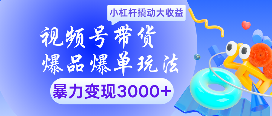 视频号带货爆品爆单玩法小杠杆撬动大收益暴力变现3000+六月网创-网创项目资源站-副业项目-创业项目-搞钱项目六月网创