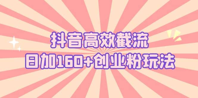抖音高效截流日加160+创业粉玩法：详细操作实战演示！六月网创-网创项目资源站-副业项目-创业项目-搞钱项目六月网创