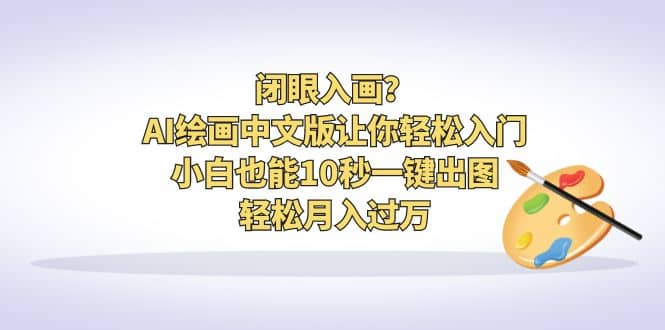 闭眼入画?AI绘画中文版让你轻松入门!小白也能10秒一键出图,轻松月入过万六月网创-网创项目资源站-副业项目-创业项目-搞钱项目六月网创