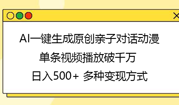 AI一键生成原创亲子对话动漫,单条视频播放破千万 ,日入500+,多种变现方式六月网创-网创项目资源站-副业项目-创业项目-搞钱项目六月网创