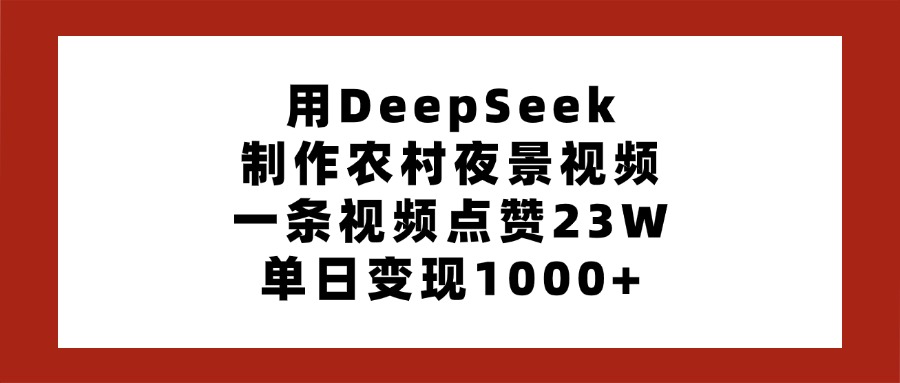 用DeepSeek制作农村夜景视频,一条视频点赞23W,单日变现1000+六月网创-网创项目资源站-副业项目-创业项目-搞钱项目六月网创