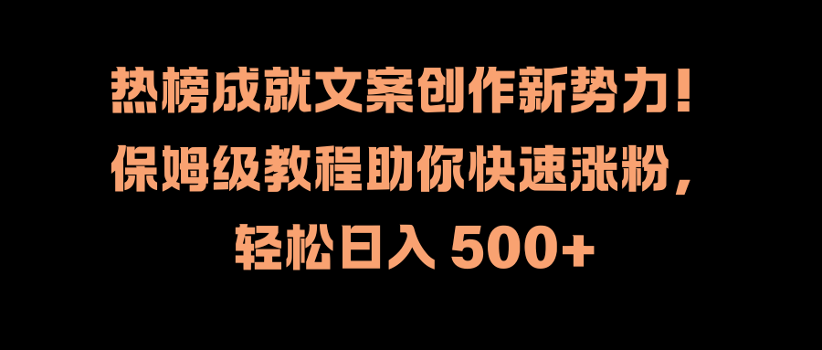 热榜成就文案创作新势力!保姆级教程助你快速涨粉,轻松日入 500+六月网创-网创项目资源站-副业项目-创业项目-搞钱项目六月网创