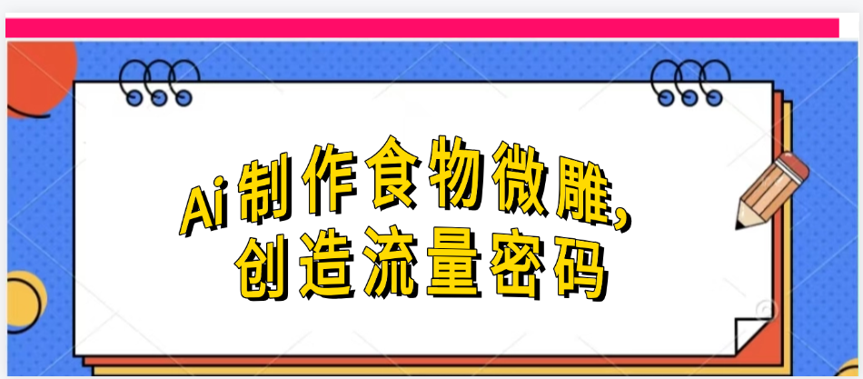 Ai制作食物微雕,创造流量密码,实现日入几张六月网创-网创项目资源站-副业项目-创业项目-搞钱项目六月网创