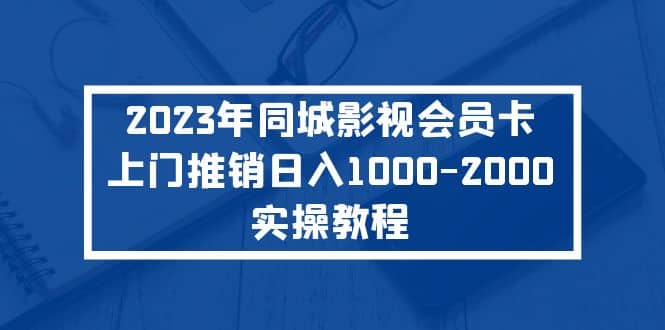 2023年同城影视会员卡上门推销实操教程六月网创-网创项目资源站-副业项目-创业项目-搞钱项目六月网创
