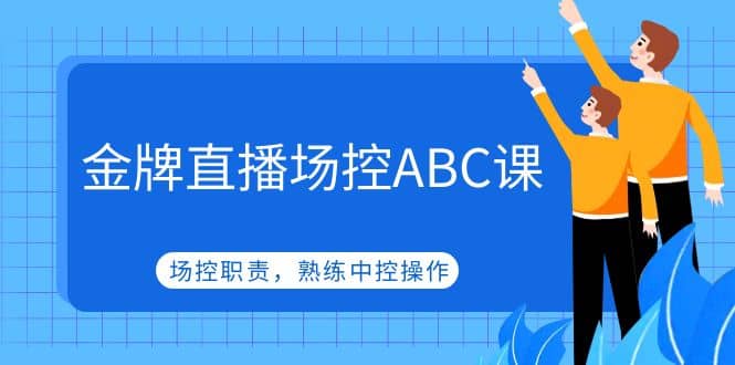 金牌直播场控ABC课，场控职责，熟练中控操作六月网创-网创项目资源站-副业项目-创业项目-搞钱项目六月网创