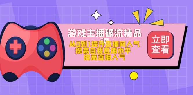 游戏主播破流精品课，从0到1提升直播间人气 提高自我直播水平 提高直播人气六月网创-网创项目资源站-副业项目-创业项目-搞钱项目六月网创