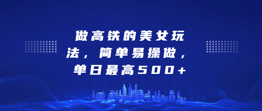 做高铁的美女玩法,简单易操做,单日最高500+六月网创-网创项目资源站-副业项目-创业项目-搞钱项目六月网创