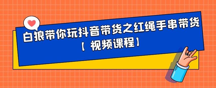 白狼带你玩抖音带货之红绳手串带货【视频课程】六月网创-网创项目资源站-副业项目-创业项目-搞钱项目六月网创