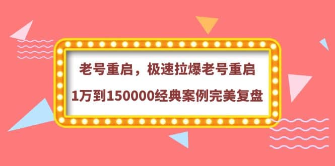 老号重启，极速拉爆老号重启1万到150000经典案例完美复盘六月网创-网创项目资源站-副业项目-创业项目-搞钱项目六月网创