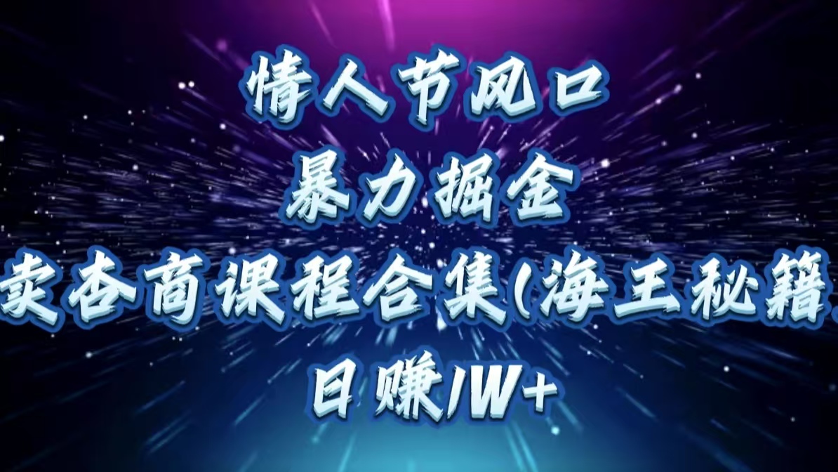 情人节风口,暴力掘金!卖杏商课程合集(海王秘籍),日赚1W+六月网创-网创项目资源站-副业项目-创业项目-搞钱项目六月网创