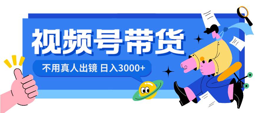 视频号带货，日入3000+，不用真人出镜六月网创-网创项目资源站-副业项目-创业项目-搞钱项目六月网创