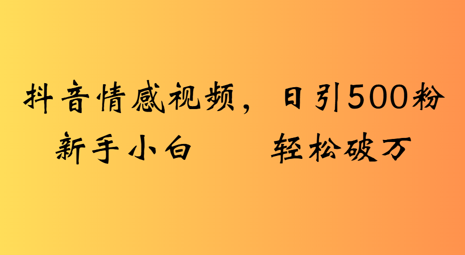 抖音情感视频,日引500粉新手小白轻松破万六月网创-网创项目资源站-副业项目-创业项目-搞钱项目六月网创