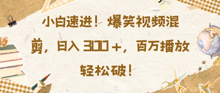 小白速进!爆笑视频混剪,日入 300 +,百万播放轻松破!六月网创-网创项目资源站-副业项目-创业项目-搞钱项目六月网创