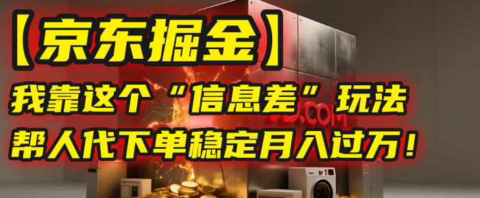 【京东掘金】我靠这个“信息差”玩法,帮人代下单,稳定月入过万!六月网创-网创项目资源站-副业项目-创业项目-搞钱项目六月网创