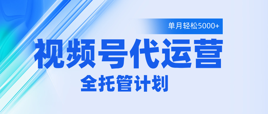 视频号代运营2.0,全程托管招募,单月轻松变现5000+六月网创-网创项目资源站-副业项目-创业项目-搞钱项目六月网创