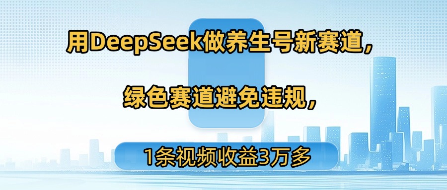 用DeepSeek做养生号新赛道，绿色赛道避免违规，1条视频收益3万多六月网创-网创项目资源站-副业项目-创业项目-搞钱项目六月网创