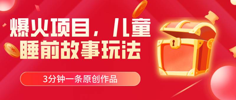 爆火项目，儿童睡筋故事玩法，3分钟一条原创作品六月网创-网创项目资源站-副业项目-创业项目-搞钱项目六月网创
