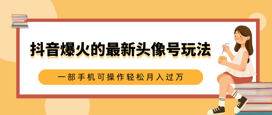 抖音爆火的最新头像号玩法,适合0基础小白,一部手机可操作轻松月入过万六月网创-网创项目资源站-副业项目-创业项目-搞钱项目六月网创