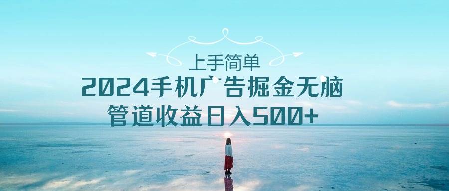 上手简单，2024手机广告掘金无脑，管道收益日入500+六月网创-网创项目资源站-副业项目-创业项目-搞钱项目六月网创