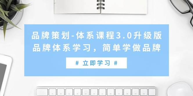 品牌策划-体系课程3.0升级版，品牌体系学习，简单学做品牌（高清无水印）六月网创-网创项目资源站-副业项目-创业项目-搞钱项目六月网创