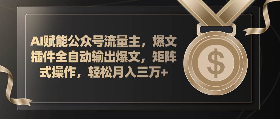 AI赋能公众号流量主，插件输出爆文，矩阵式操作，轻松月入三万+六月网创-网创项目资源站-副业项目-创业项目-搞钱项目六月网创