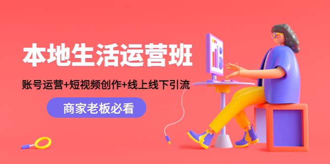 本地生活运营班：账号运营+短视频创作+线上线下Y.L，商家老板必看六月网创-网创项目资源站-副业项目-创业项目-搞钱项目六月网创
