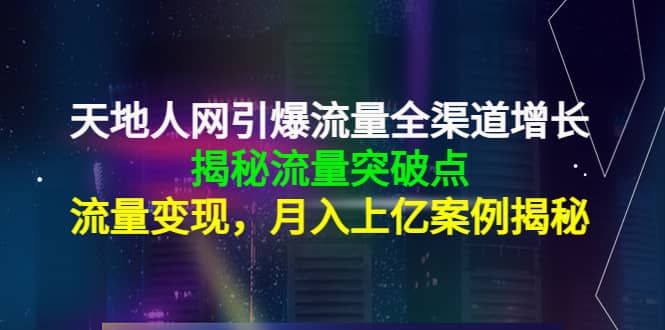 天地人网引爆流量全渠道增长:揭秘流量突然破点,流量变现六月网创-网创项目资源站-副业项目-创业项目-搞钱项目六月网创